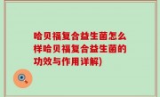 哈贝福复合益生菌怎么样哈贝福复合益生菌的功效与作用详解)