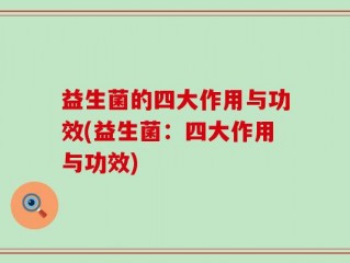 益生菌的四大作用与功效(益生菌：四大作用与功效)