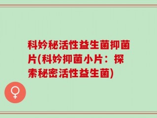 科妗秘活性益生菌抑菌片(科妗抑菌小片：探索秘密活性益生菌)