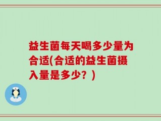 益生菌每天喝多少量为合适(合适的益生菌摄入量是多少？)