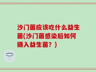 沙门菌应该吃什么益生菌(沙门菌感染后如何摄入益生菌？)