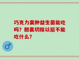 巧克力囊肿益生菌能吃吗？胆囊切除以后不能吃什么？