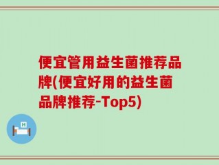 便宜管用益生菌推荐品牌(便宜好用的益生菌品牌推荐-Top5)