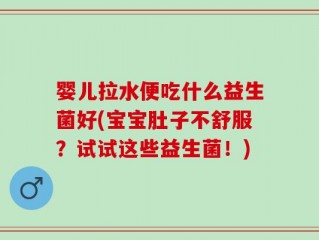 婴儿拉水便吃什么益生菌好(宝宝肚子不舒服？试试这些益生菌！)