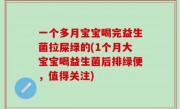 一个多月宝宝喝完益生菌拉屎绿的(1个月大宝宝喝益生菌后排绿便，值得关注)