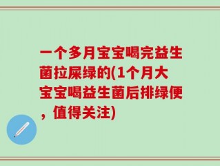 一个多月宝宝喝完益生菌拉屎绿的(1个月大宝宝喝益生菌后排绿便，值得关注)