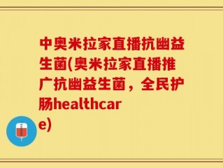 中奥米拉家直播抗幽益生菌(奥米拉家直播推广抗幽益生菌，全民护肠healthcare)