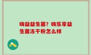 嗨益益生菌？嗨乐享益生菌冻干粉怎么样
