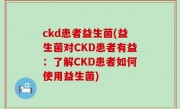 ckd患者益生菌(益生菌对CKD患者有益：了解CKD患者如何使用益生菌)