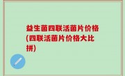 益生菌四联活菌片价格(四联活菌片价格大比拼)