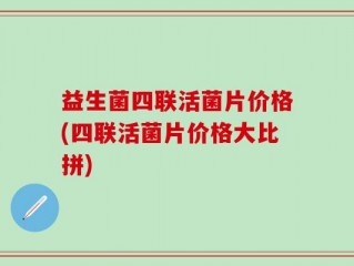 益生菌四联活菌片价格(四联活菌片价格大比拼)