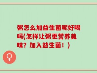 粥怎么加益生菌呢好喝吗(怎样让粥更营养美味？加入益生菌！)