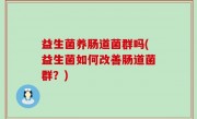 益生菌养肠道菌群吗(益生菌如何改善肠道菌群？)