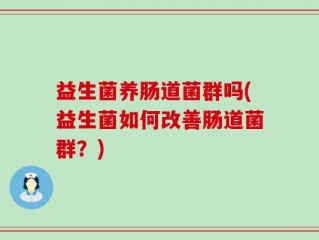 益生菌养肠道菌群吗(益生菌如何改善肠道菌群？)