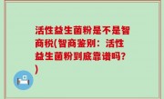 活性益生菌粉是不是智商税(智商鉴别：活性益生菌粉到底靠谱吗？)