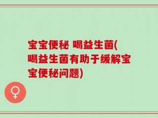 宝宝便秘 喝益生菌(喝益生菌有助于缓解宝宝便秘问题)
