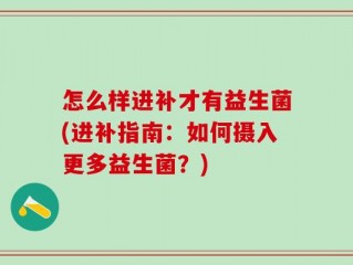 怎么样进补才有益生菌(进补指南：如何摄入更多益生菌？)
