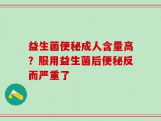 益生菌便秘成人含量高？服用益生菌后便秘反而严重了