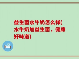 益生菌水牛奶怎么样(水牛奶加益生菌，健康好味道)
