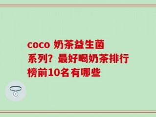coco 奶茶益生菌系列？最好喝奶茶排行榜前10名有哪些