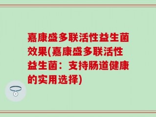嘉康盛多联活性益生菌效果(嘉康盛多联活性益生菌：支持肠道健康的实用选择)
