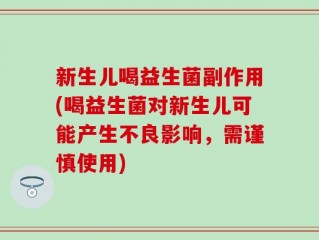新生儿喝益生菌副作用(喝益生菌对新生儿可能产生不良影响，需谨慎使用)