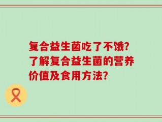 复合益生菌吃了不饿？了解复合益生菌的营养价值及食用方法？