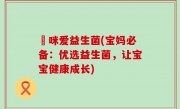 媽咪爱益生菌(宝妈必备：优选益生菌，让宝宝健康成长)