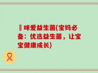 媽咪爱益生菌(宝妈必备：优选益生菌，让宝宝健康成长)