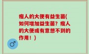 瘦人的大便有益生菌(如何增加益生菌？瘦人的大便或有意想不到的作用！)