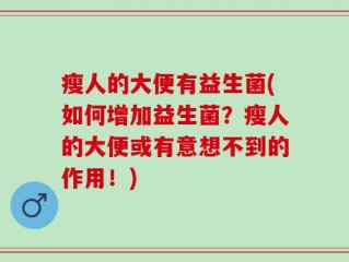 瘦人的大便有益生菌(如何增加益生菌？瘦人的大便或有意想不到的作用！)