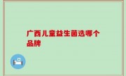 广西儿童益生菌选哪个品牌