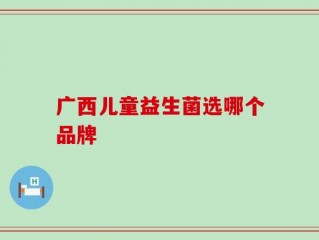 广西儿童益生菌选哪个品牌