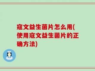 寇文益生菌片怎么用(使用寇文益生菌片的正确方法)