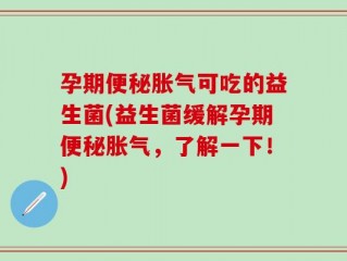 孕期便秘胀气可吃的益生菌(益生菌缓解孕期便秘胀气，了解一下！)