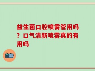 益生菌口腔喷雾管用吗？口气清新喷雾真的有用吗