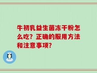 牛初乳益生菌冻干粉怎么吃？正确的服用方法和注意事项？