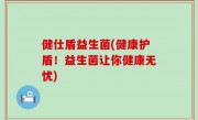 健仕盾益生菌(健康护盾！益生菌让你健康无忧)
