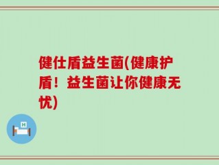 健仕盾益生菌(健康护盾！益生菌让你健康无忧)