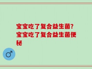 宝宝吃了复合益生菌？宝宝吃了复合益生菌便秘