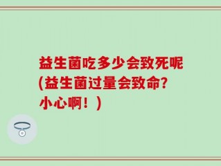 益生菌吃多少会致死呢(益生菌过量会致命？小心啊！)