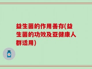 益生菌的作用善存(益生菌的功效及亚健康人群适用)
