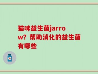 猫咪益生菌jarrow？帮助消化的益生菌有哪些