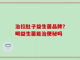 治拉肚子益生菌品牌？喝益生菌能治便秘吗