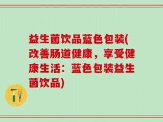 益生菌饮品蓝色包装(改善肠道健康，享受健康生活：蓝色包装益生菌饮品)