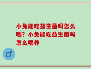 小兔能吃益生菌吗怎么喂？小兔能吃益生菌吗怎么喂养