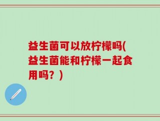 益生菌可以放柠檬吗(益生菌能和柠檬一起食用吗？)
