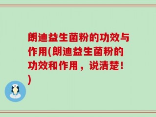 朗迪益生菌粉的功效与作用(朗迪益生菌粉的功效和作用，说清楚！)