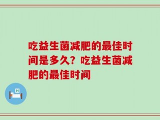 吃益生菌减肥的最佳时间是多久？吃益生菌减肥的最佳时间
