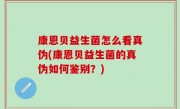 康恩贝益生菌怎么看真伪(康恩贝益生菌的真伪如何鉴别？)